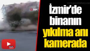 İzmir'de binanın yıkılma anı kamerada
