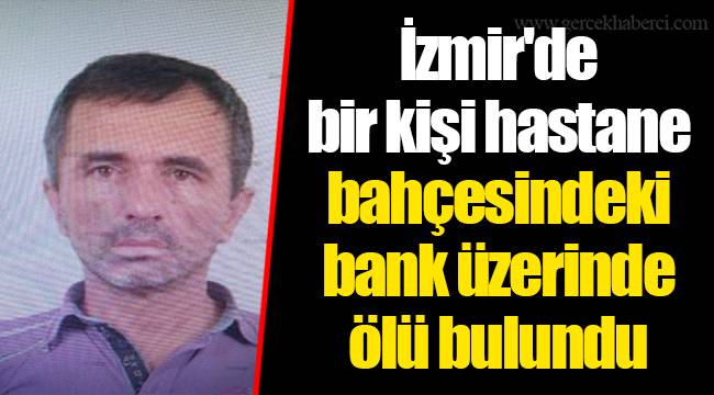 İzmir'de bir kişi hastane bahçesindeki bank üzerinde ölü bulundu
