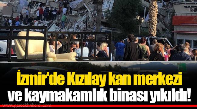 İzmir'de Kızılay kan merkezi ve kaymakamlık binası yıkıldı!
