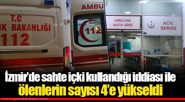 İzmir’de sahte içki kullandığı iddiası ile ölenlerin sayısı 4’e yükseldi