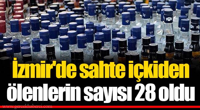 İzmir'de sahte içkiden ölenlerin sayısı 28 oldu