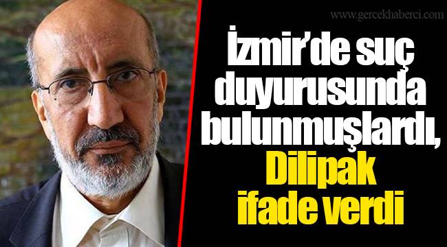 İzmir’de suç duyurusunda bulunmuşlardı, Dilipak ifade verdi