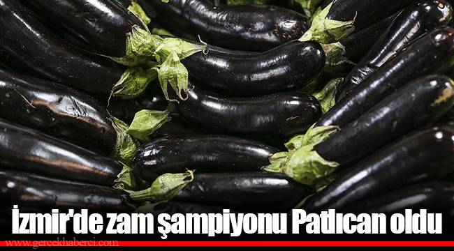 İzmir'de zam şampiyonu Patlıcan oldu