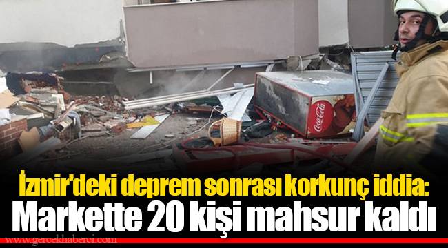 İzmir'deki deprem sonrası korkunç iddia: Markette 20 kişi mahsur kaldı