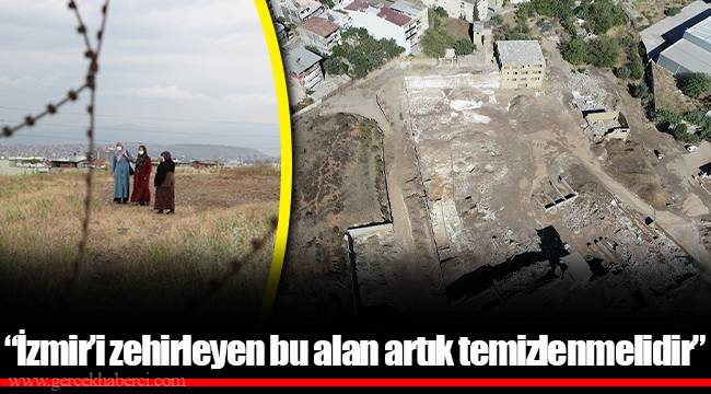 “İzmir’i zehirleyen bu alan artık temizlenmelidir”
