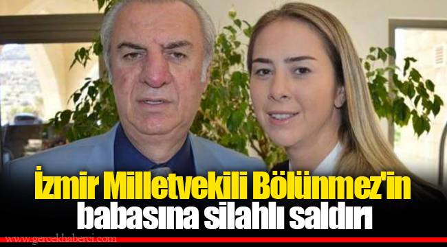 İzmir Milletvekili Bölünmez'in babasına silahlı saldırı
