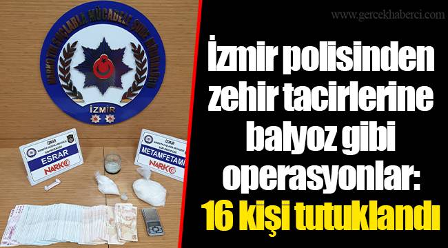 İzmir polisinden zehir tacirlerine balyoz gibi operasyonlar: 16 kişi tutuklandı