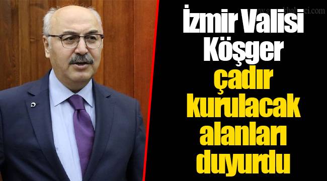 İzmir Valisi Köşger çadır kurulacak alanları duyurdu
