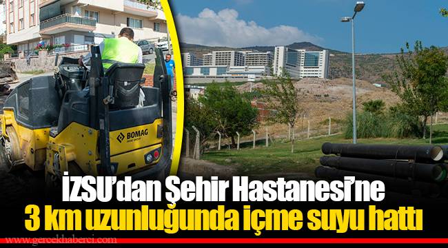 İZSU’dan Şehir Hastanesi’ne 3 km uzunluğunda içme suyu hattı