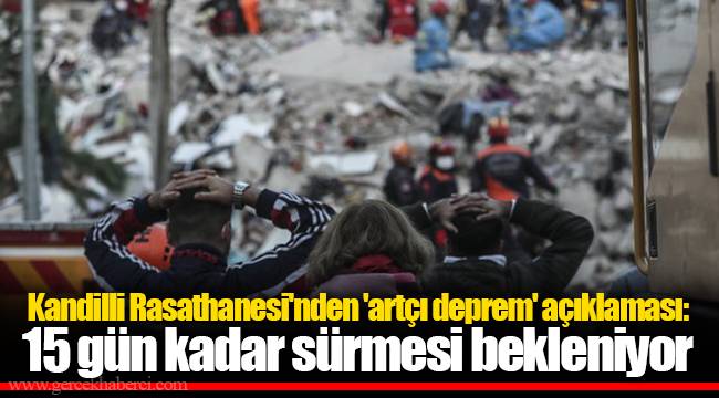 Kandilli Rasathanesi'nden 'artçı deprem' açıklaması: 15 gün kadar sürmesi bekleniyor
