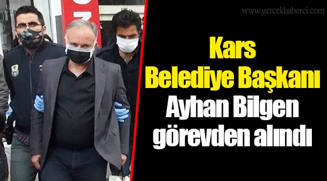 Kars Belediye Başkanı Ayhan Bilgen görevden alındı