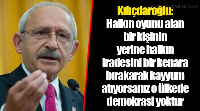 Kılıçdaroğlu: Halkın oyunu alan bir kişinin yerine halkın iradesini bir kenara bırakarak kayyum atıyorsanız o ülkede demokrasi yoktur