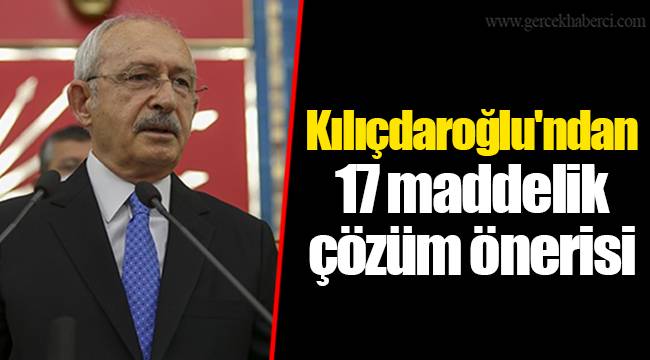 Kılıçdaroğlu'ndan 17 maddelik çözüm önerisi