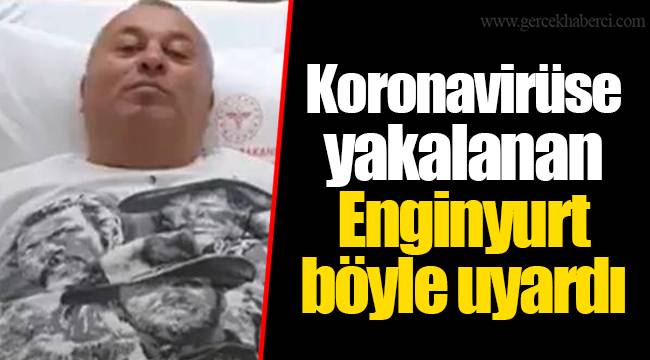 Koronavirüse yakalanan Enginyurt böyle uyardı