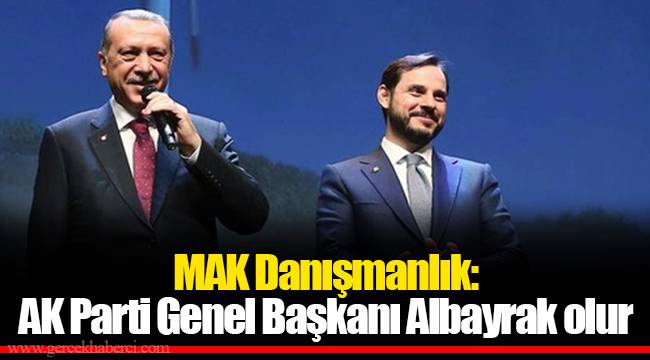 MAK Danışmanlık: AK Parti Genel Başkanı Albayrak olur