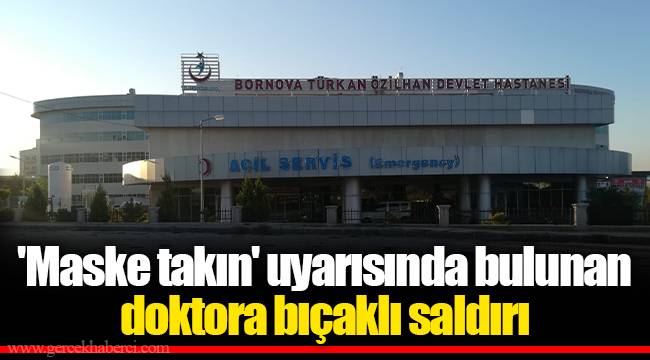 'Maske takın' uyarısında bulunan doktora bıçaklı saldırı