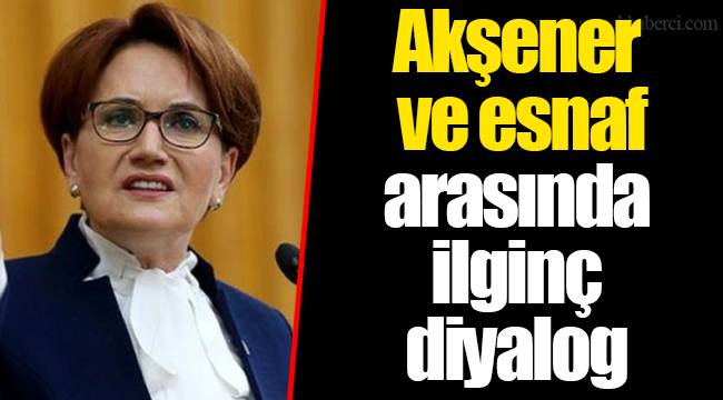 Meral Akşener ve esnaf arasında ilginç diyalog