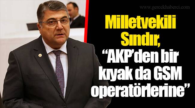 Milletvekili Sındır, “AKP’den bir kıyak da GSM operatörlerine”