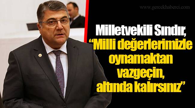 Milletvekili Sındır, “Milli değerlerimizle oynamaktan vazgeçin, altında kalırsınız”