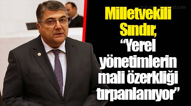 Milletvekili Sındır, "Yerel yönetimlerin mali özerkliği tırpanlanıyor"