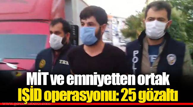 MİT ve emniyetten ortak IŞİD operasyonu: 25 gözaltı