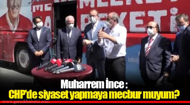 Muharrem İnce :CHP'de siyaset yapmaya mecbur muyum?