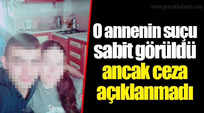 O annenin suçu sabit görüldü ancak ceza açıklanmadı