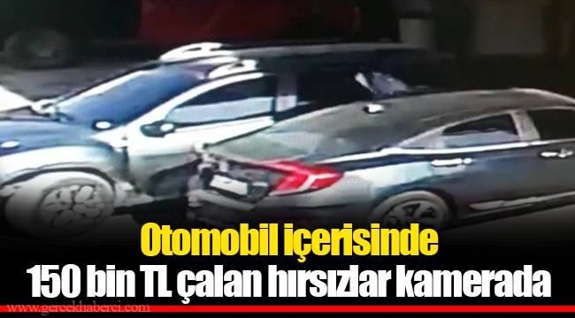 Otomobil içerisinde 150 bin TL çalan hırsızlar kamerada