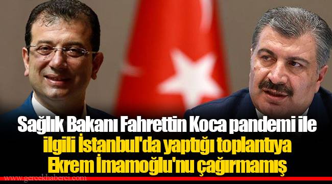 Sağlık Bakanı Fahrettin Koca pandemi ile ilgili İstanbul'da yaptığı toplantıya Ekrem İmamoğlu'nu çağırmamış
