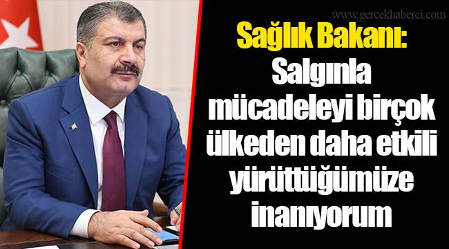 Sağlık Bakanı: Salgınla mücadeleyi birçok ülkeden daha etkili yürüttüğümüze inanıyorum
