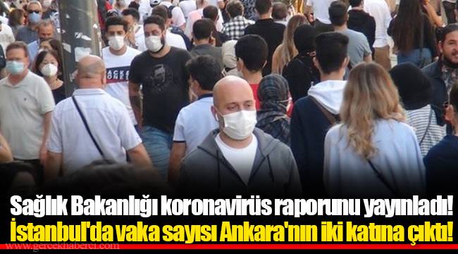 Sağlık Bakanlığı koronavirüs raporunu yayınladı! İstanbul'da vaka sayısı Ankara'nın iki katına çıktı!