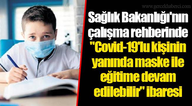 Sağlık Bakanlığı'nın çalışma rehberinde "Covid-19'lu kişinin yanında maske ile eğitime devam edilebilir" ibaresi