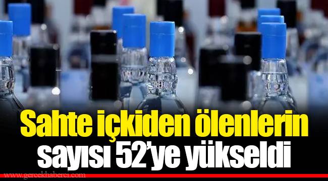 Sahte içkiden ölenlerin sayısı 52’ye yükseldi