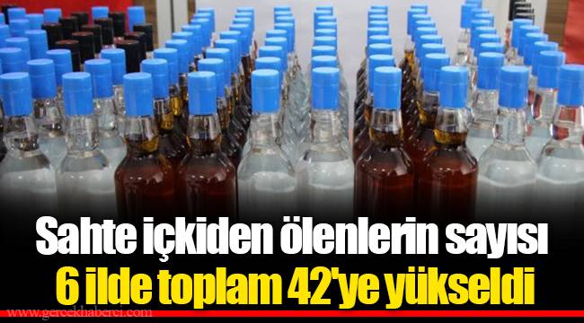 Sahte içkiden ölenlerin sayısı 6 ilde toplam 42'ye yükseldi
