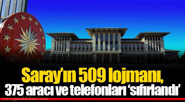 Saray'ın 509 lojmanı, 375 aracı ve telefonları 'sıfırlandı'