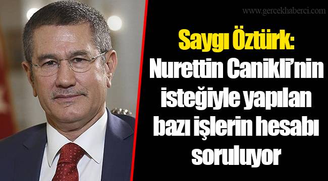 Saygı Öztürk: Nurettin Canikli’nin isteğiyle yapılan bazı işlerin hesabı soruluyor