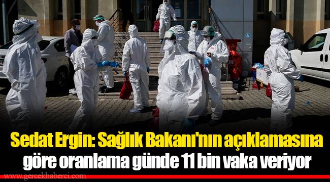 Sedat Ergin: Sağlık Bakanı'nın açıklamasına göre oranlama günde 11 bin vaka veriyor