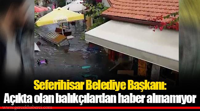 Seferihisar Belediye Başkanı: Açıkta olan balıkçılardan haber alınamıyor
