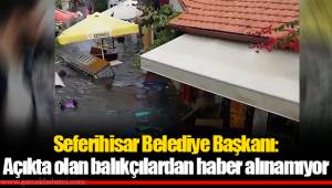 Seferihisar Belediye Başkanı: Açıkta olan balıkçılardan haber alınamıyor