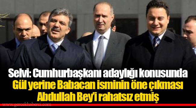 Selvi: Cumhurbaşkanı adaylığı konusunda Gül yerine Babacan isminin öne çıkması Abdullah Bey'i rahatsız etmiş