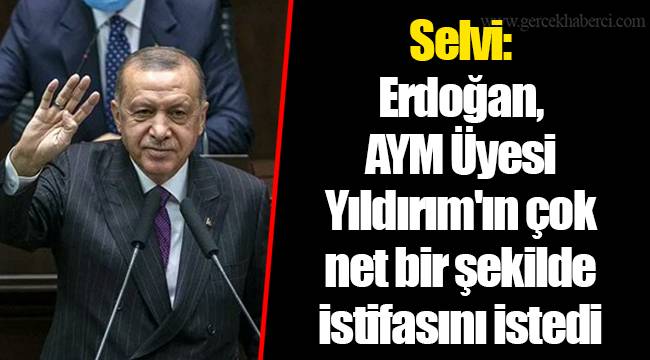 Selvi: Erdoğan, AYM Üyesi Yıldırım'ın çok net bir şekilde istifasını istedi