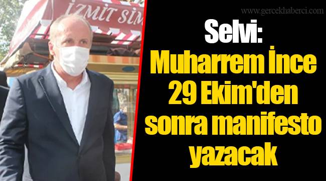Selvi: Muharrem İnce 29 Ekim'den sonra manifesto yazacak