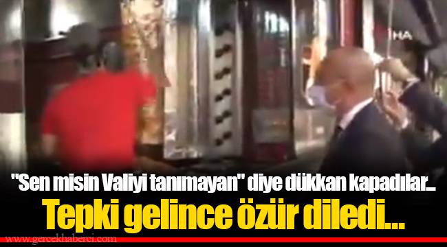"Sen misin Valiyi tanımayan" diye dükkan kapadılar... Tepki gelince özür diledi...