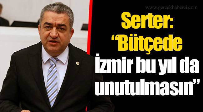 Serter: "Bütçede İzmir bu yıl da unutulmasın"