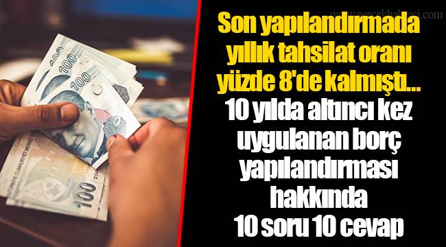 Son yapılandırmada yıllık tahsilat oranı yüzde 8'de kalmıştı… 10 yılda altıncı kez uygulanan borç yapılandırması hakkında 10 soru 10 cevap