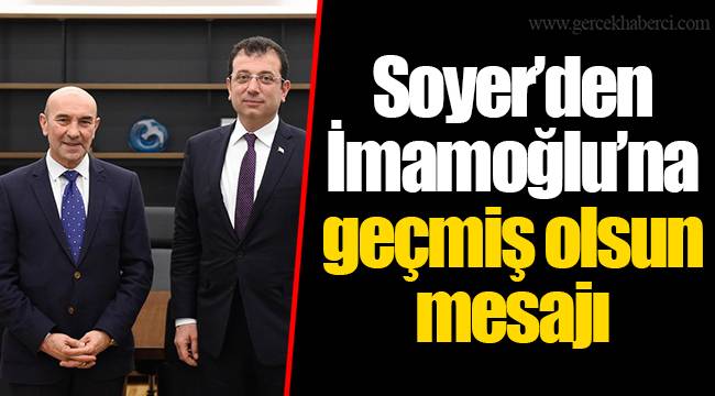 Soyer’den İmamoğlu’na geçmiş olsun mesajı