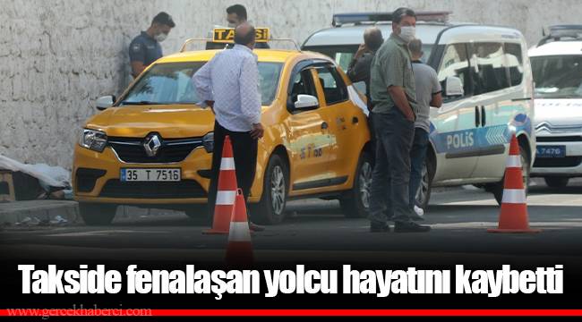 Takside fenalaşan yolcu hayatını kaybetti