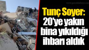 Tunç Soyer: 20'ye yakın bina yıkıldığı ihbarı aldık