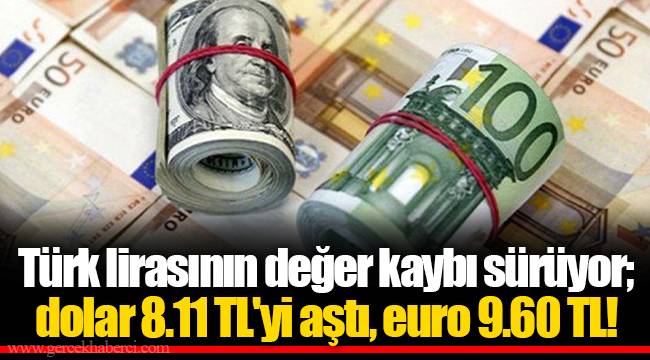 Türk lirasının değer kaybı sürüyor; dolar 8.11 TL'yi aştı, euro 9.60 TL!