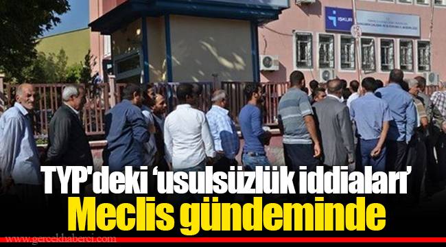 TYP'deki ‘usulsüzlük iddiaları’ Meclis gündeminde